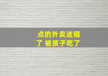 点的外卖送错了 被孩子吃了